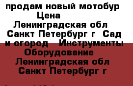 продам новый мотобур › Цена ­ 9 300 - Ленинградская обл., Санкт-Петербург г. Сад и огород » Инструменты. Оборудование   . Ленинградская обл.,Санкт-Петербург г.